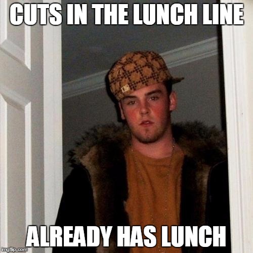 No joke, this happened the other day | CUTS IN THE LUNCH LINE ALREADY HAS LUNCH | image tagged in memes,scumbag steve | made w/ Imgflip meme maker