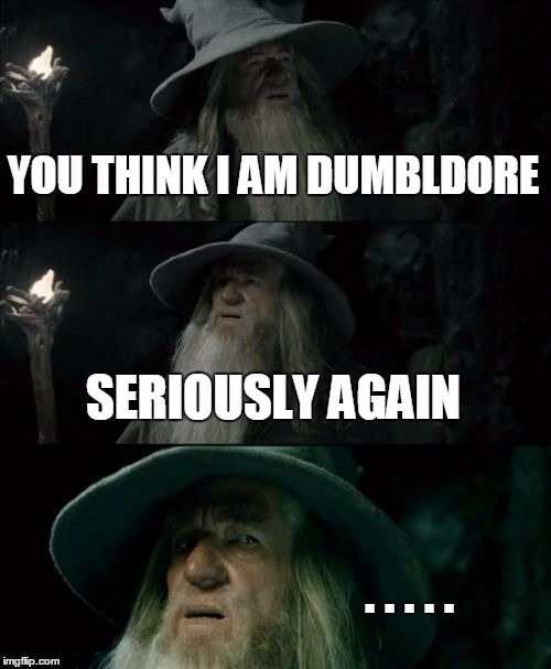 Confused Gandalf | YOU THINK I AM DUMBLDORE SERIOUSLY AGAIN . . . . . | image tagged in memes,confused gandalf | made w/ Imgflip meme maker