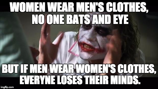And everybody loses their minds | WOMEN WEAR MEN'S CLOTHES, NO ONE BATS AND EYE BUT IF MEN WEAR WOMEN'S CLOTHES, EVERYNE LOSES THEIR MINDS. | image tagged in memes,and everybody loses their minds | made w/ Imgflip meme maker