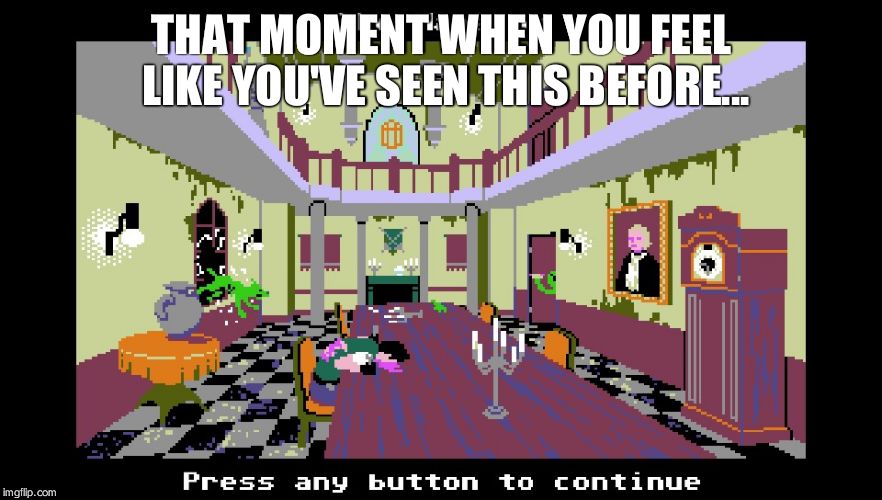 Totally Not A Resident Evil Reference In Organ Trail, Not At All, For Sure. | THAT MOMENT WHEN YOU FEEL LIKE YOU'VE SEEN THIS BEFORE... | image tagged in that moment when | made w/ Imgflip meme maker