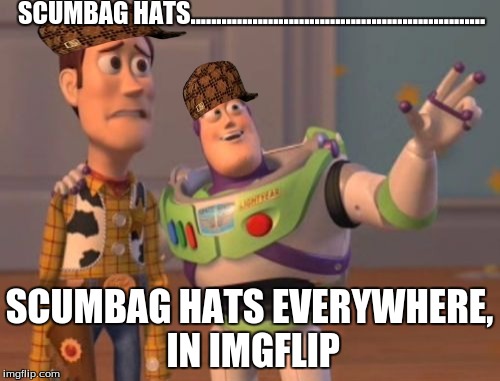 X, X Everywhere Meme | SCUMBAG HATS......................................................... SCUMBAG HATS EVERYWHERE, IN IMGFLIP | image tagged in memes,x x everywhere,scumbag | made w/ Imgflip meme maker