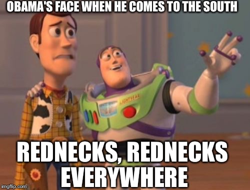 X, X Everywhere | OBAMA'S FACE WHEN HE COMES TO THE SOUTH REDNECKS, REDNECKS EVERYWHERE | image tagged in memes,x x everywhere | made w/ Imgflip meme maker