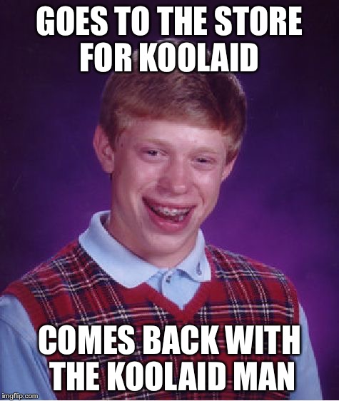 Bad Luck Brian | GOES TO THE STORE FOR KOOLAID COMES BACK WITH THE KOOLAID MAN | image tagged in memes,bad luck brian | made w/ Imgflip meme maker