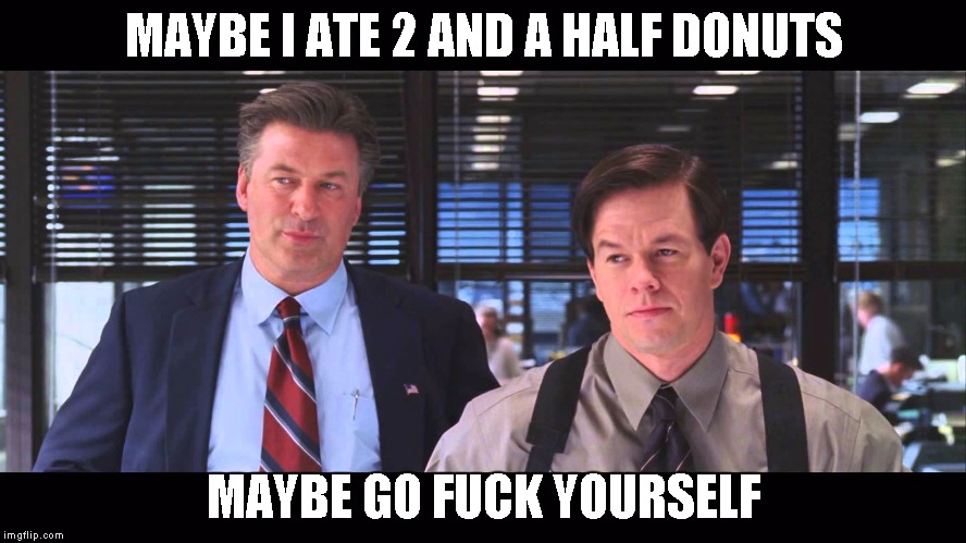 MAYBE I ATE 2 AND A HALF DONUTS MAYBE GO F**K YOURSELF | image tagged in AdviceAnimals | made w/ Imgflip meme maker
