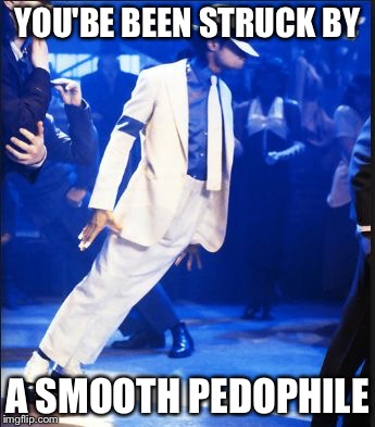 smooth | YOU'BE BEEN STRUCK BY A SMOOTH PEDOPHILE | image tagged in smooth | made w/ Imgflip meme maker
