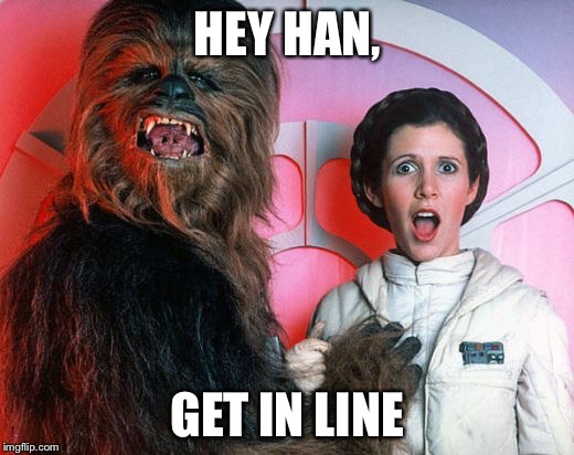 chewy | HEY HAN, GET IN LINE | image tagged in chewy | made w/ Imgflip meme maker