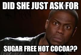 Kevin Hart | DID SHE JUST ASK FOR SUGAR FREE HOT COCOA?? | image tagged in memes,kevin hart the hell | made w/ Imgflip meme maker