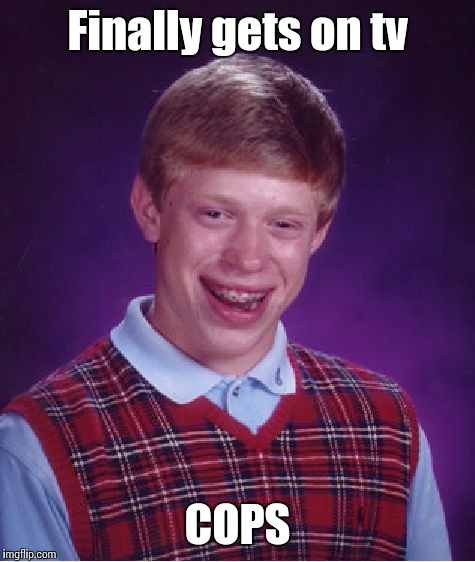 Bad Luck Brian | Finally gets on tv COPS | image tagged in memes,bad luck brian | made w/ Imgflip meme maker