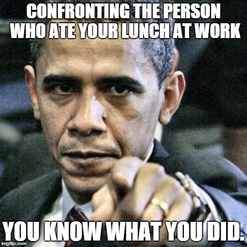 Pissed Off Obama | CONFRONTING THE PERSON WHO ATE YOUR LUNCH AT WORK YOU KNOW WHAT YOU DID. | image tagged in memes,pissed off obama | made w/ Imgflip meme maker