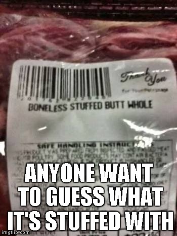 You know that meat department guy has a good sense of humor. | ANYONE WANT TO GUESS WHAT IT'S STUFFED WITH | image tagged in boneless stuffed butt whole,funny,food,meat | made w/ Imgflip meme maker
