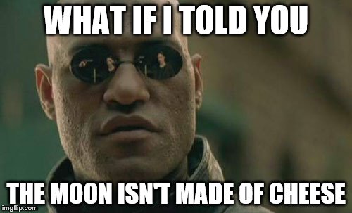 Matrix Morpheus | WHAT IF I TOLD YOU THE MOON ISN'T MADE OF CHEESE | image tagged in memes,matrix morpheus | made w/ Imgflip meme maker