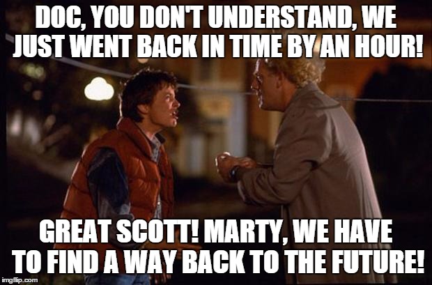 When the clocks go back to the past | DOC, YOU DON'T UNDERSTAND, WE JUST WENT BACK IN TIME BY AN HOUR! GREAT SCOTT! MARTY, WE HAVE TO FIND A WAY BACK TO THE FUTURE! | image tagged in back to the future,clocks go back,past,summer time,dst,winter time | made w/ Imgflip meme maker