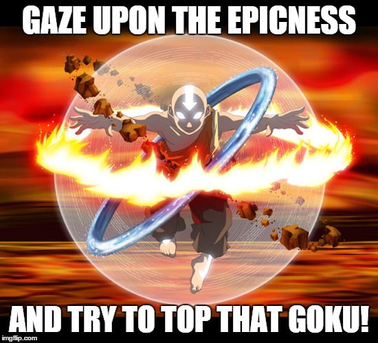 Incredible Animation | GAZE UPON THE EPICNESS AND TRY TO TOP THAT GOKU! | image tagged in avatar the last airbender,epic | made w/ Imgflip meme maker