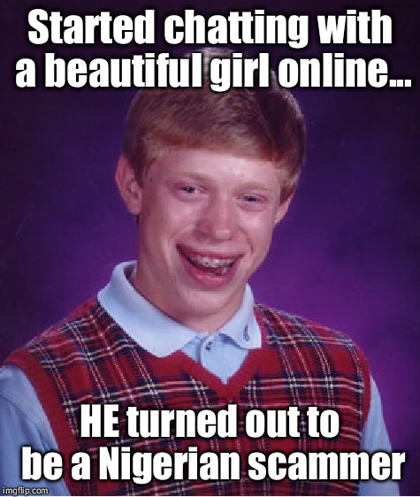 Bad Luck Brian Meme | Started chatting with a beautiful girl online... HE turned out to be a Nigerian scammer | image tagged in memes,bad luck brian | made w/ Imgflip meme maker