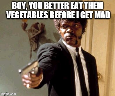 Say That Again I Dare You | BOY, YOU BETTER EAT THEM VEGETABLES BEFORE I GET MAD | image tagged in memes,say that again i dare you | made w/ Imgflip meme maker