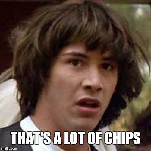 Conspiracy Keanu Meme | THAT'S A LOT OF CHIPS | image tagged in memes,conspiracy keanu | made w/ Imgflip meme maker