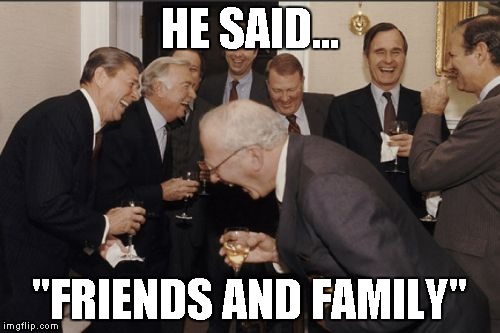 Laughing Men In Suits Meme | HE SAID... "FRIENDS AND FAMILY" | image tagged in memes,laughing men in suits | made w/ Imgflip meme maker