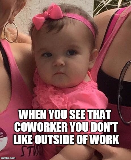 WHEN YOU SEE THAT COWORKER YOU DON'T LIKE OUTSIDE OF WORK | image tagged in mean | made w/ Imgflip meme maker