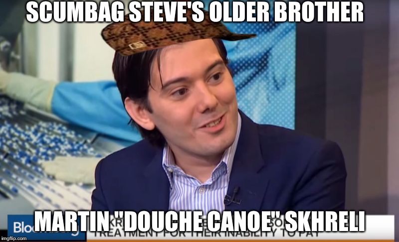 SCUMBAG STEVE'S OLDER BROTHER MARTIN "DOUCHE CANOE" SKHRELI | image tagged in douche,scumbag | made w/ Imgflip meme maker