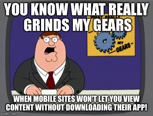 Peter Griffin News Meme | YOU KNOW WHAT REALLY GRINDS MY GEARS WHEN MOBILE SITES WON'T LET YOU VIEW CONTENT WITHOUT DOWNLOADING THEIR APP! | image tagged in memes,peter griffin news,AdviceAnimals | made w/ Imgflip meme maker