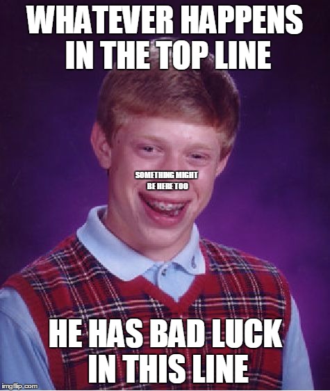 Bad Luck Brian memes in a nutshell... | WHATEVER HAPPENS IN THE TOP LINE HE HAS BAD LUCK IN THIS LINE SOMETHING MIGHT BE HERE TOO | image tagged in memes,bad luck brian | made w/ Imgflip meme maker