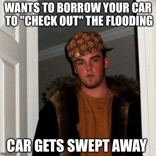 Scumbag Steve Meme | WANTS TO BORROW YOUR CAR TO "CHECK OUT" THE FLOODING CAR GETS SWEPT AWAY | image tagged in memes,scumbag steve | made w/ Imgflip meme maker