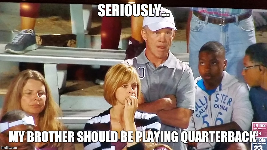 SERIOUSLY... MY BROTHER SHOULD BE PLAYING QUARTERBACK | image tagged in college football | made w/ Imgflip meme maker