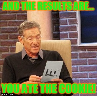 Maury Lie Detector | AND THE RESULTS ARE... YOU ATE THE COOKIE! | image tagged in memes,maury lie detector | made w/ Imgflip meme maker
