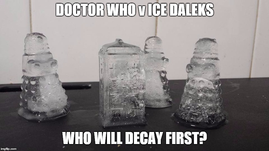 DOCTOR WHO v ICE DALEKS WHO WILL DECAY FIRST? | image tagged in ice warrirs | made w/ Imgflip meme maker