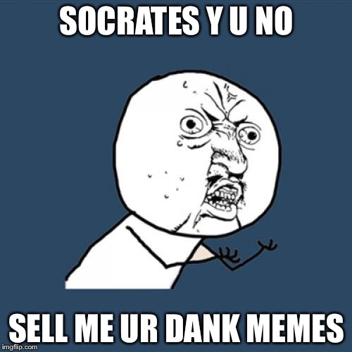 Y U No Meme | SOCRATES Y U NO SELL ME UR DANK MEMES | image tagged in memes,y u no | made w/ Imgflip meme maker