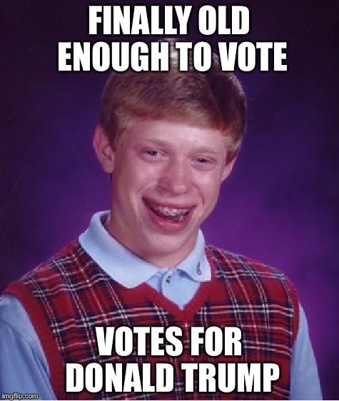 Bad Luck Brian | FINALLY OLD ENOUGH TO VOTE VOTES FOR DONALD TRUMP | image tagged in memes,bad luck brian,featured | made w/ Imgflip meme maker