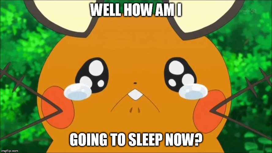 Dedenne Crying | WELL HOW AM I GOING TO SLEEP NOW? | image tagged in dedenne crying | made w/ Imgflip meme maker