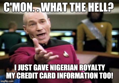 Picard Wtf Meme | C'MON. . WHAT THE HELL? I JUST GAVE NIGERIAN ROYALTY MY CREDIT CARD INFORMATION TOO! | image tagged in memes,picard wtf | made w/ Imgflip meme maker