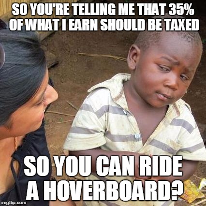 Third World Skeptical Kid Meme | SO YOU'RE TELLING ME THAT 35% OF WHAT I EARN SHOULD BE TAXED SO YOU CAN RIDE A HOVERBOARD? | image tagged in memes,third world skeptical kid | made w/ Imgflip meme maker