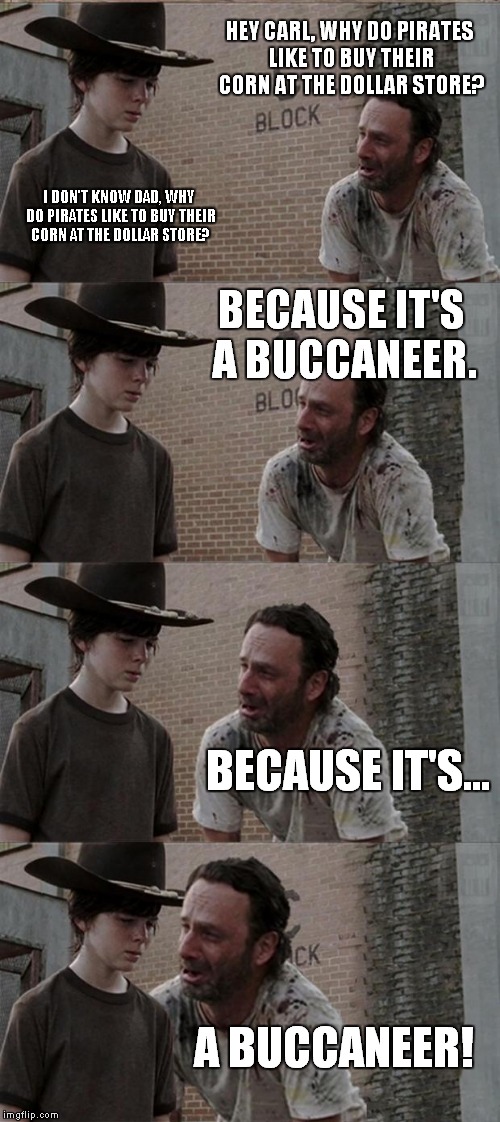 Do you remember the dollar store Carl? It's where I met your Mom. | HEY CARL, WHY DO PIRATES LIKE TO BUY THEIR CORN AT THE DOLLAR STORE? I DON'T KNOW DAD, WHY DO PIRATES LIKE TO BUY THEIR CORN AT THE DOLLAR S | image tagged in memes,rick and carl long,the walking dead,pirates | made w/ Imgflip meme maker