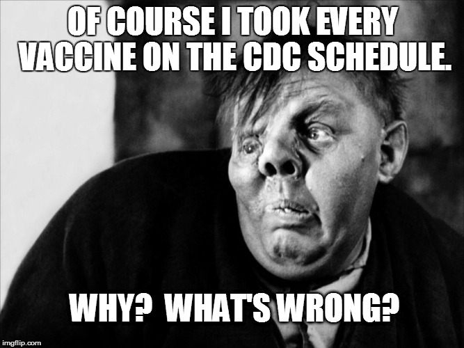 OF COURSE I TOOK EVERY VACCINE ON THE CDC SCHEDULE. WHY?  WHAT'S WRONG? | image tagged in quasimoto | made w/ Imgflip meme maker