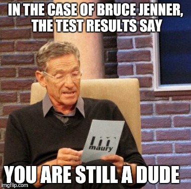 Maury Lie Detector | IN THE CASE OF BRUCE JENNER, THE TEST RESULTS SAY YOU ARE STILL A DUDE | image tagged in memes,maury lie detector | made w/ Imgflip meme maker