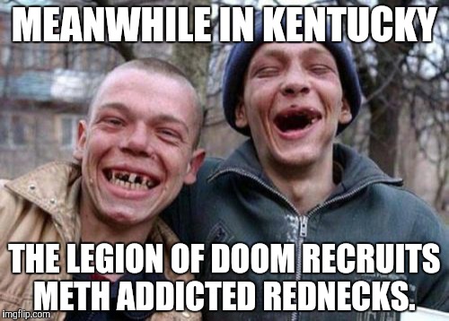 Evil twins | MEANWHILE IN KENTUCKY THE LEGION OF DOOM RECRUITS METH ADDICTED REDNECKS. | image tagged in memes,ugly twins | made w/ Imgflip meme maker