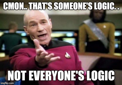 Picard Wtf Meme | CMON.. THAT'S SOMEONE'S LOGIC. . NOT EVERYONE'S LOGIC | image tagged in memes,picard wtf | made w/ Imgflip meme maker