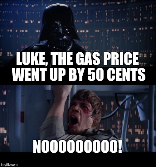 Star Wars No Meme | LUKE, THE GAS PRICE WENT UP BY 50 CENTS NOOOOOOOOO! | image tagged in memes,star wars no | made w/ Imgflip meme maker