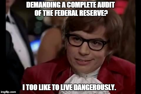 I Too Like To Live Dangerously Meme | DEMANDING A COMPLETE AUDIT OF THE FEDERAL RESERVE? I TOO LIKE TO LIVE DANGEROUSLY. | image tagged in memes,i too like to live dangerously | made w/ Imgflip meme maker
