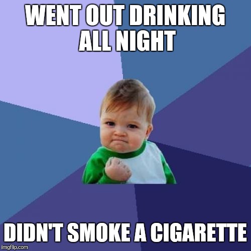 Success Kid Meme | WENT OUT DRINKING ALL NIGHT DIDN'T SMOKE A CIGARETTE | image tagged in memes,success kid,AdviceAnimals | made w/ Imgflip meme maker