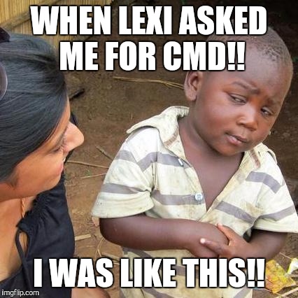 Third World Skeptical Kid Meme | WHEN LEXI ASKED ME FOR CMD!! I WAS LIKE THIS!! | image tagged in memes,third world skeptical kid | made w/ Imgflip meme maker