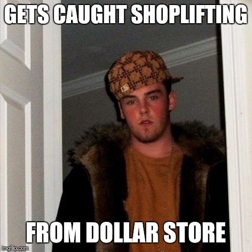 Scumbag Steve Meme | GETS CAUGHT SHOPLIFTING FROM DOLLAR STORE | image tagged in memes,scumbag steve | made w/ Imgflip meme maker