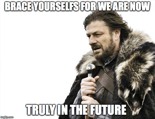 Brace Yourselves X is Coming | BRACE YOURSELFS FOR WE ARE NOW TRULY IN THE FUTURE | image tagged in memes,brace yourselves x is coming | made w/ Imgflip meme maker