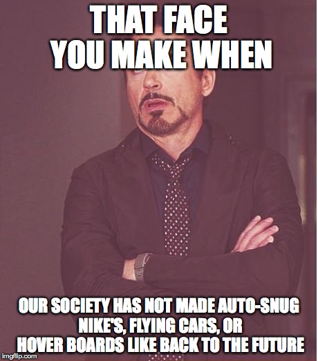 Face You Make Robert Downey Jr | THAT FACE YOU MAKE WHEN OUR SOCIETY HAS NOT MADE AUTO-SNUG NIKE'S, FLYING CARS, OR HOVER BOARDS LIKE BACK TO THE FUTURE | image tagged in memes,face you make robert downey jr | made w/ Imgflip meme maker