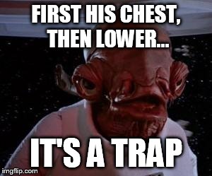 it is a trap | FIRST HIS CHEST, THEN LOWER... IT'S A TRAP | image tagged in it is a trap | made w/ Imgflip meme maker