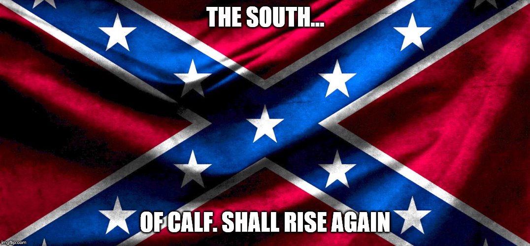 THE SOUTH... OF CALF. SHALL RISE AGAIN | made w/ Imgflip meme maker