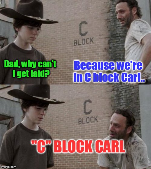Rick and Carl | Because we're in C block Carl.. Dad, why can't I get laid? "C" BLOCK CARL | image tagged in memes,rick and carl | made w/ Imgflip meme maker