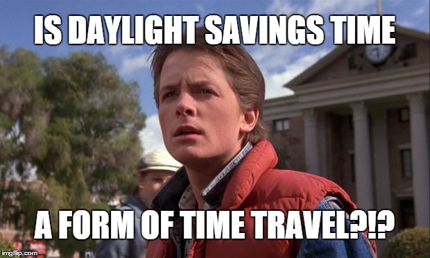 Daylight Savings Time | IS DAYLIGHT SAVINGS TIME A FORM OF TIME TRAVEL?!? | image tagged in daylight savings time,daylight savings,back to the future | made w/ Imgflip meme maker